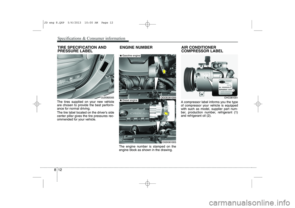 KIA CEED 2014  Owners Manual Specifications & Consumer information
12
8
The tires supplied on your new vehicle 
are chosen to provide the best perform-
ance for normal driving. 
The tire label located on the drivers side 
center