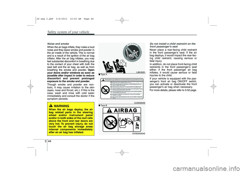 KIA CEED 2014 Owners Manual Safety system of your vehicle
44
3
Noise and smoke
When the air bags inflate, they make a loud
noise and they leave smoke and powder in
the air inside of the vehicle. This is normaland is a result of KIA CEED 2014 Owners Manual Safety system of your vehicle
44
3
Noise and smoke
When the air bags inflate, they make a loud
noise and they leave smoke and powder in
the air inside of the vehicle. This is normaland is a result of