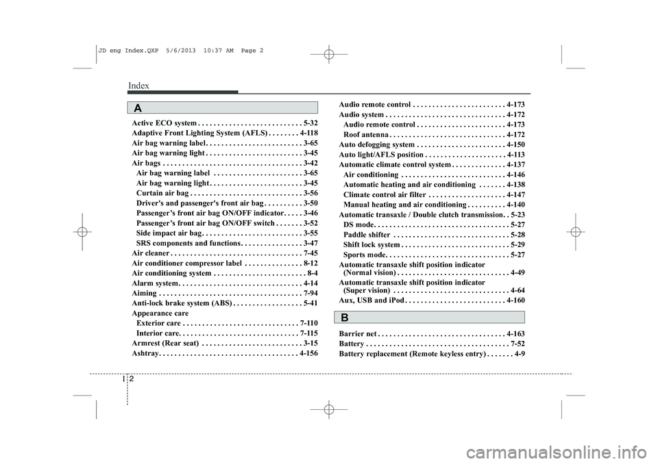 KIA CEED 2014 Owners Manual Index
2
I
Active ECO system . . . . . . . . . . . . . . . . . . . . . . . . . . . 5-32
Adaptive Front Lighting System (AFLS) . . . . . . . . 4-118
Air bag warning label . . . . . . . . . . . . . . . KIA CEED 2014 Owners Manual Index
2
I
Active ECO system . . . . . . . . . . . . . . . . . . . . . . . . . . . 5-32
Adaptive Front Lighting System (AFLS) . . . . . . . . 4-118
Air bag warning label . . . . . . . . . . . . . . .