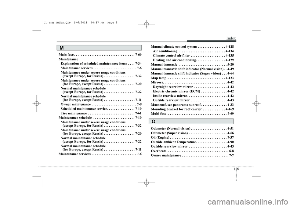 KIA CEED 2014 Owners Manual I9
Index
Main fuse . . . . . . . . . . . . . . . . . . . . . . . . . . . . . . . . . . . 7-69 Maintenance
Explanation of scheduled maintenance items . . . . 7-34
Maintenance services . . . . . . . . . KIA CEED 2014 Owners Manual I9
Index
Main fuse . . . . . . . . . . . . . . . . . . . . . . . . . . . . . . . . . . . 7-69 Maintenance
Explanation of scheduled maintenance items . . . . 7-34
Maintenance services . . . . . . . . .