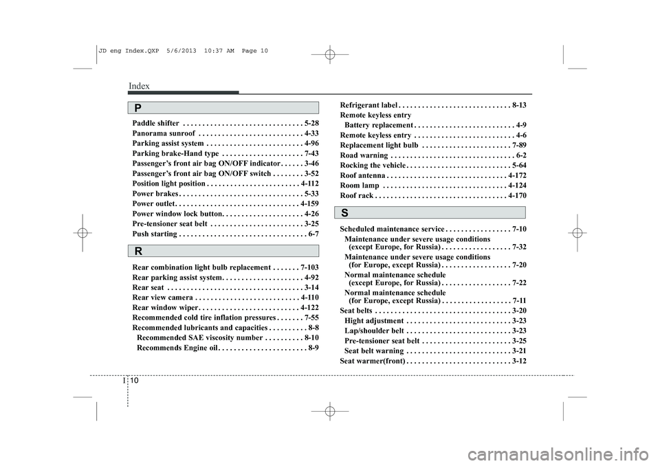 KIA CEED 2014 Owners Manual Index
10
I
Paddle shifter . . . . . . . . . . . . . . . . . . . . . . . . . . . . . . . 5-28
Panorama sunroof . . . . . . . . . . . . . . . . . . . . . . . . . . . 4-33
Parking assist system . . . . KIA CEED 2014 Owners Manual Index
10
I
Paddle shifter . . . . . . . . . . . . . . . . . . . . . . . . . . . . . . . 5-28
Panorama sunroof . . . . . . . . . . . . . . . . . . . . . . . . . . . 4-33
Parking assist system . . . .