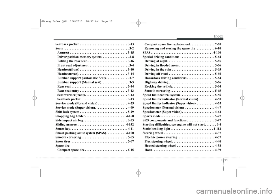 KIA CEED 2014 Owners Manual I11
Index
Seatback pocket . . . . . . . . . . . . . . . . . . . . . . . . . . . . . 3-13
Seats . . . . . . . . . . . . . . . . . . . . . . . . . . . . . . . . . . . . . . . . 3-2
Armrest . . . . . . KIA CEED 2014 Owners Manual I11
Index
Seatback pocket . . . . . . . . . . . . . . . . . . . . . . . . . . . . . 3-13
Seats . . . . . . . . . . . . . . . . . . . . . . . . . . . . . . . . . . . . . . . . 3-2
Armrest . . . . . .