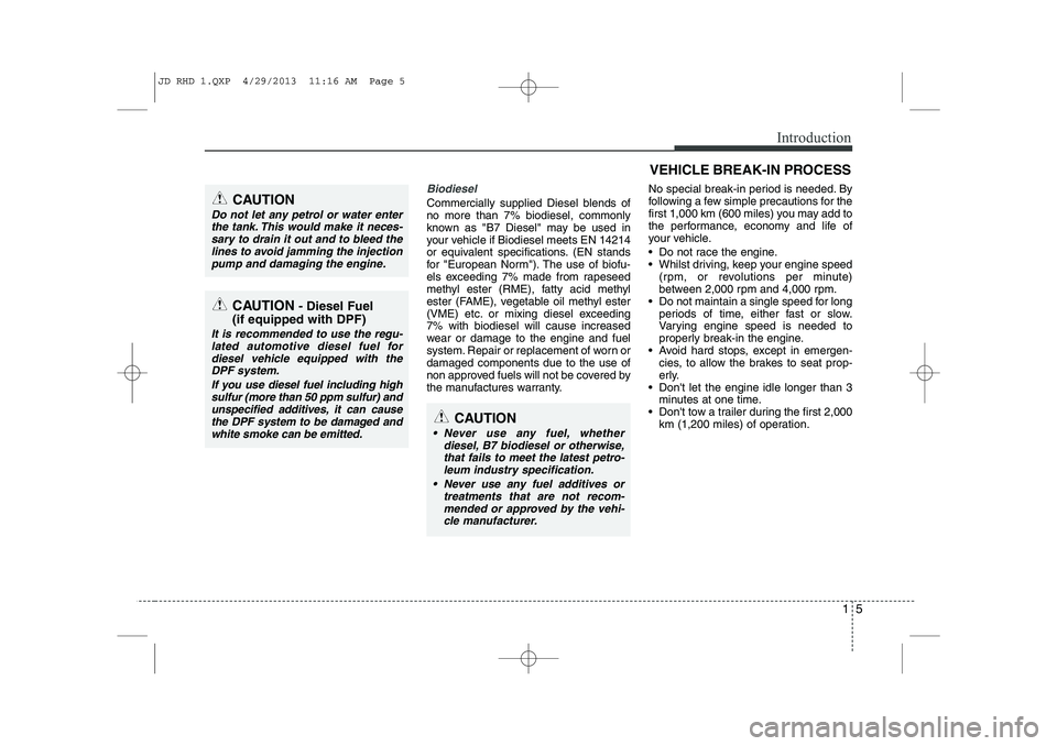 KIA CEED 2014  Owners Manual 15
Introduction
Biodiesel 
Commercially supplied Diesel blends of no more than 7% biodiesel, commonly
known as "B7 Diesel" may be used in
your vehicle if Biodiesel meets EN 14214
or equivalent specifi