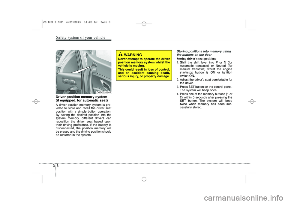 KIA CEED 2014  Owners Manual Safety system of your vehicle
8
3
Driver position memory system 
(if equipped, for automatic seat) 
A driver position memory system is pro- 
vided to store and recall the driver seat
position with a s