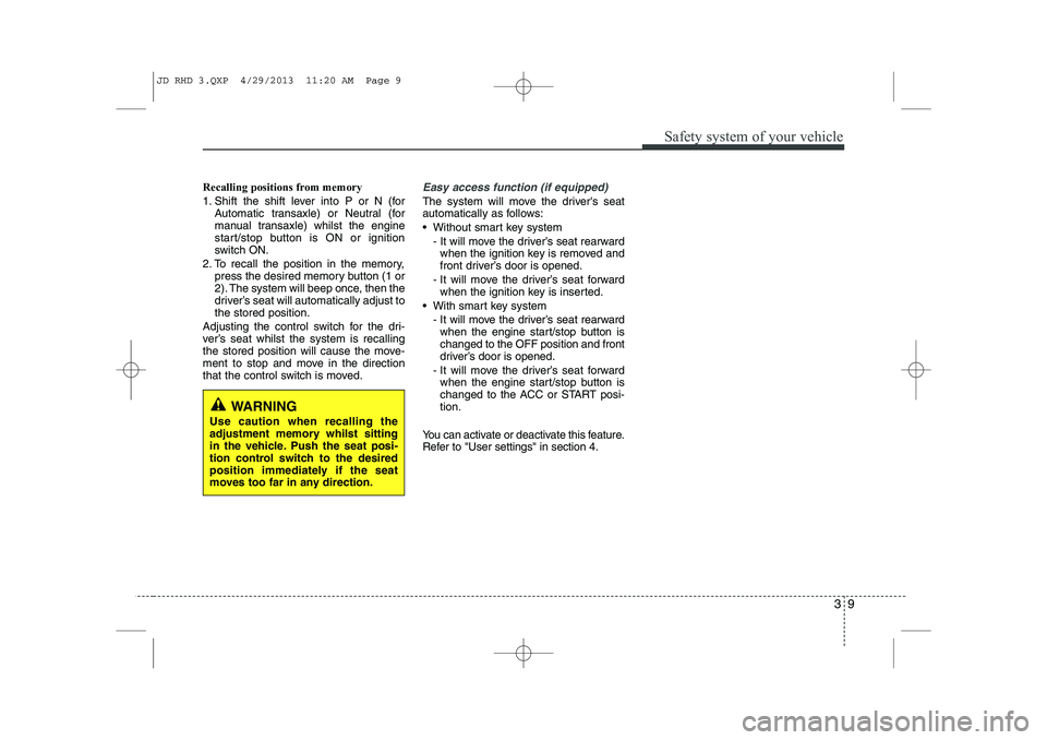 KIA CEED 2014  Owners Manual 39
Safety system of your vehicle
Recalling positions from memory 
1. Shift the shift lever into P or N (forAutomatic transaxle) or Neutral (for 
manual transaxle) whilst the engine
start/stop button i