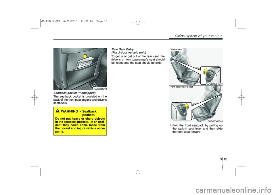 KIA CEED 2014  Owners Manual 313
Safety system of your vehicle
Seatback pocket (if equipped)
The seatback pocket is provided on the 
back of the front passenger’s and driver’s
seatbacks.
Rear Seat Entry (For 3-door vehicle on