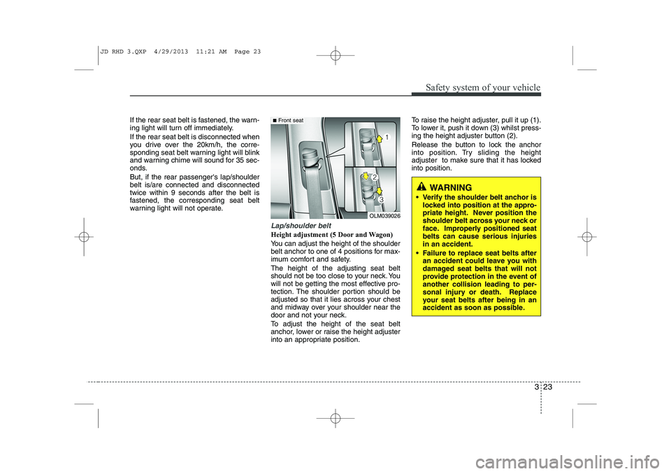 KIA CEED 2014 Owners Manual 323
Safety system of your vehicle
If the rear seat belt is fastened, the warn-
ing light will turn off immediately. If the rear seat belt is disconnected when
you drive over the 20km/h, the corre-
s KIA CEED 2014 Owners Manual 323
Safety system of your vehicle
If the rear seat belt is fastened, the warn-
ing light will turn off immediately. If the rear seat belt is disconnected when
you drive over the 20km/h, the corre-
s