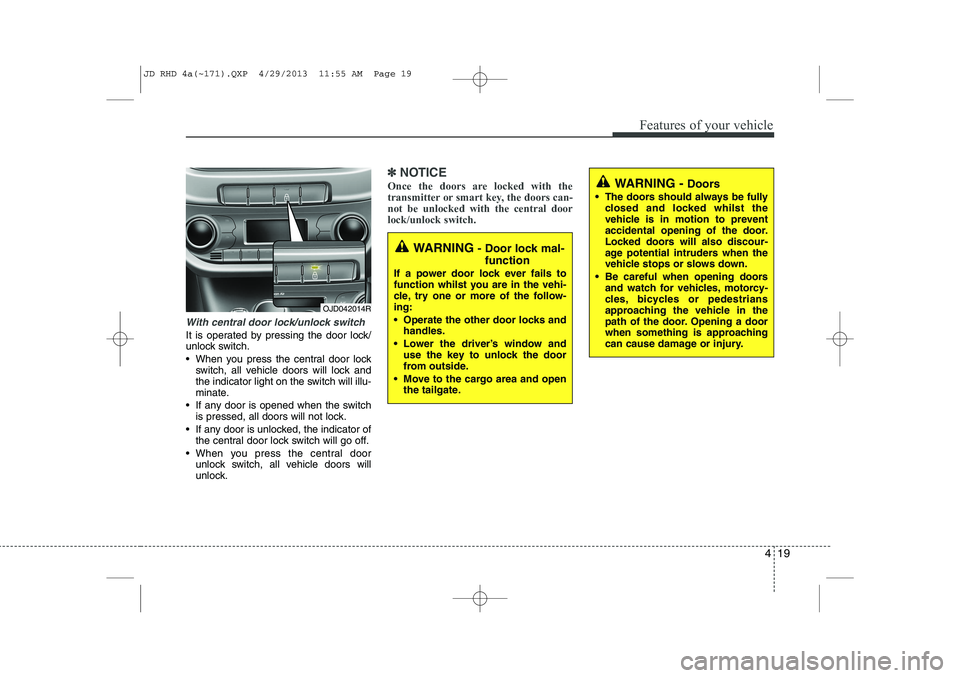 KIA CEED 2014  Owners Manual 419
Features of your vehicle
With central door lock/unlock switch
It is operated by pressing the door lock/ 
unlock switch. 
 When you press the central door lockswitch, all vehicle doors will lock a
