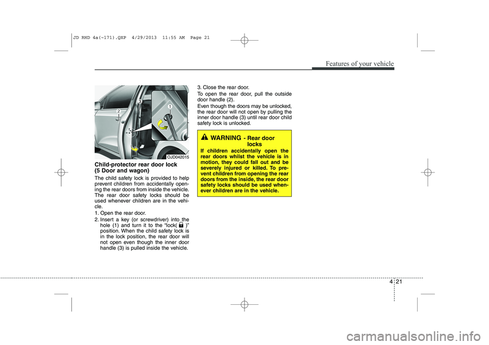 KIA CEED 2014  Owners Manual 421
Features of your vehicle
Child-protector rear door lock 
(5 Door and wagon) 
The child safety lock is provided to help 
prevent children from accidentally open-
ing the rear doors from inside the 