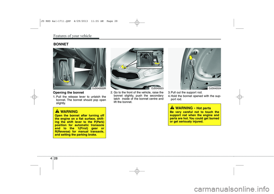 KIA CEED 2014  Owners Manual Features of your vehicle
28
4
Opening the bonnet  
1. Pull the release lever to unlatch the
bonnet. The bonnet should pop open 
slightly. 2. Go to the front of the vehicle, raise the
bonnet slightly, 
