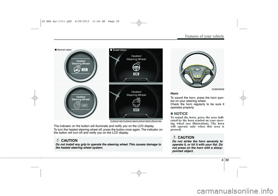KIA CEED 2014 Owners Manual 439
Features of your vehicle
Horn
To sound the horn, press the horn sym-
bol on your steering wheel.
Check the horn regularly to be sure it
operates properly.
✽✽NOTICE
To sound the horn, press t KIA CEED 2014 Owners Manual 439
Features of your vehicle
Horn
To sound the horn, press the horn sym-
bol on your steering wheel.
Check the horn regularly to be sure it
operates properly.
✽✽NOTICE
To sound the horn, press t