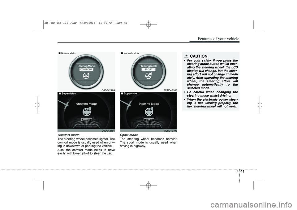 KIA CEED 2014 Owners Manual 441
Features of your vehicle
Comfort mode
The steering wheel becomes lighter. The
comfort mode is usually used when driv-
ing in downtown or parking the vehicle.
Also, the comfort mode helps to driv KIA CEED 2014 Owners Manual 441
Features of your vehicle
Comfort mode
The steering wheel becomes lighter. The
comfort mode is usually used when driv-
ing in downtown or parking the vehicle.
Also, the comfort mode helps to driv