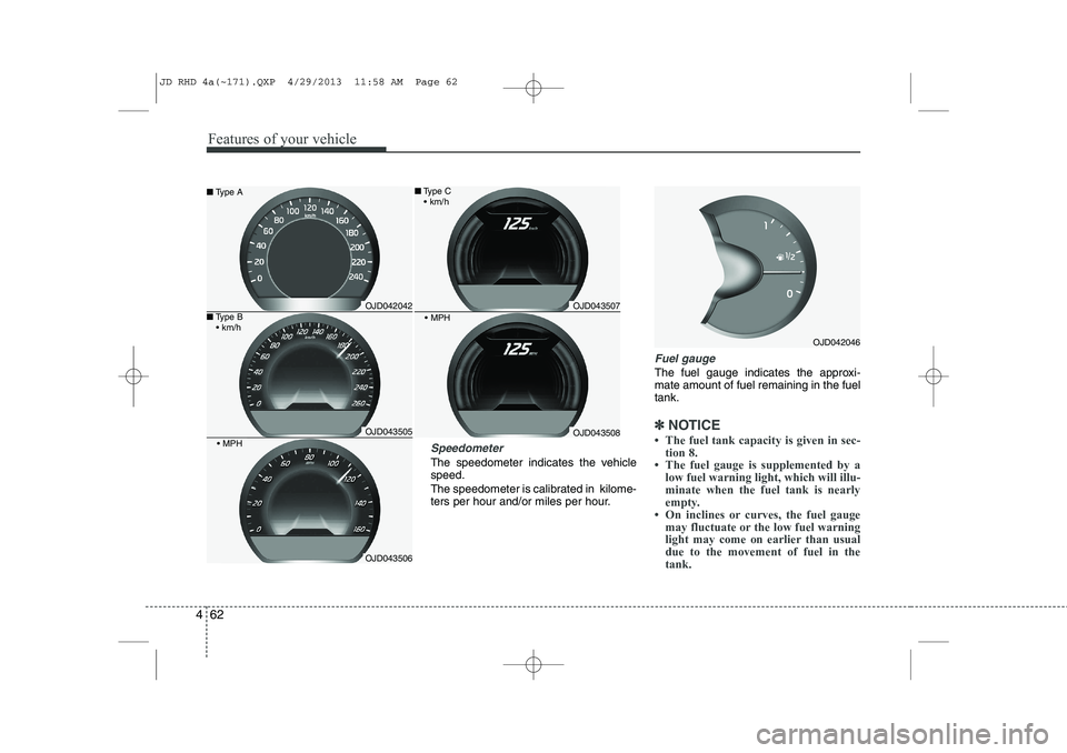KIA CEED 2014  Owners Manual Features of your vehicle
62
4
Speedometer  
The speedometer indicates the vehicle speed. 
The speedometer is calibrated in  kilome- 
ters per hour and/or miles per hour.
Fuel gauge
The fuel gauge indi