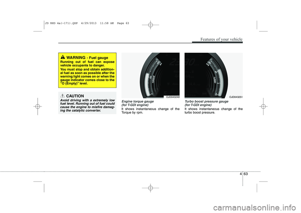 KIA CEED 2014  Owners Manual 463
Features of your vehicle
Engine torque gauge(for T-GDI  engine)
It shows instantaneous change of the 
Torque by rpm.
Turbo boost pressure gauge (for T-GDI  engine)
It shows instantaneous change of
