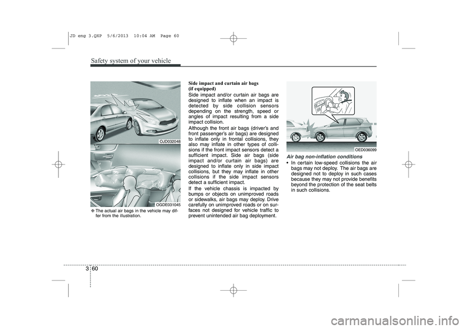 KIA CEED 2014 Owners Manual Safety system of your vehicle
60
3
Side impact and curtain air bags (if equipped)
Side impact and/or curtain air bags are designed to inflate when an impact is
detected by side collision sensorsdepe KIA CEED 2014 Owners Manual Safety system of your vehicle
60
3
Side impact and curtain air bags (if equipped)
Side impact and/or curtain air bags are designed to inflate when an impact is
detected by side collision sensorsdepe