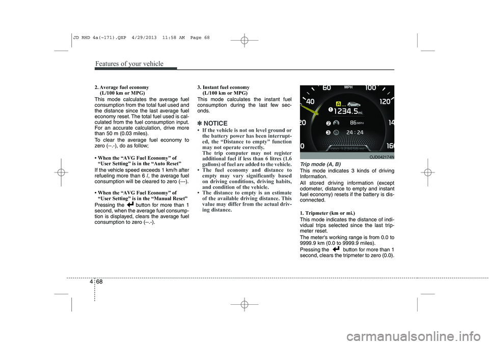 KIA CEED 2014 Owners Manual Features of your vehicle
68
4
2. Average fuel economy
(L/100 km or MPG)
This mode calculates the average fuel consumption from the total fuel used and
the distance since the last average fuel
economy KIA CEED 2014 Owners Manual Features of your vehicle
68
4
2. Average fuel economy
(L/100 km or MPG)
This mode calculates the average fuel consumption from the total fuel used and
the distance since the last average fuel
economy
