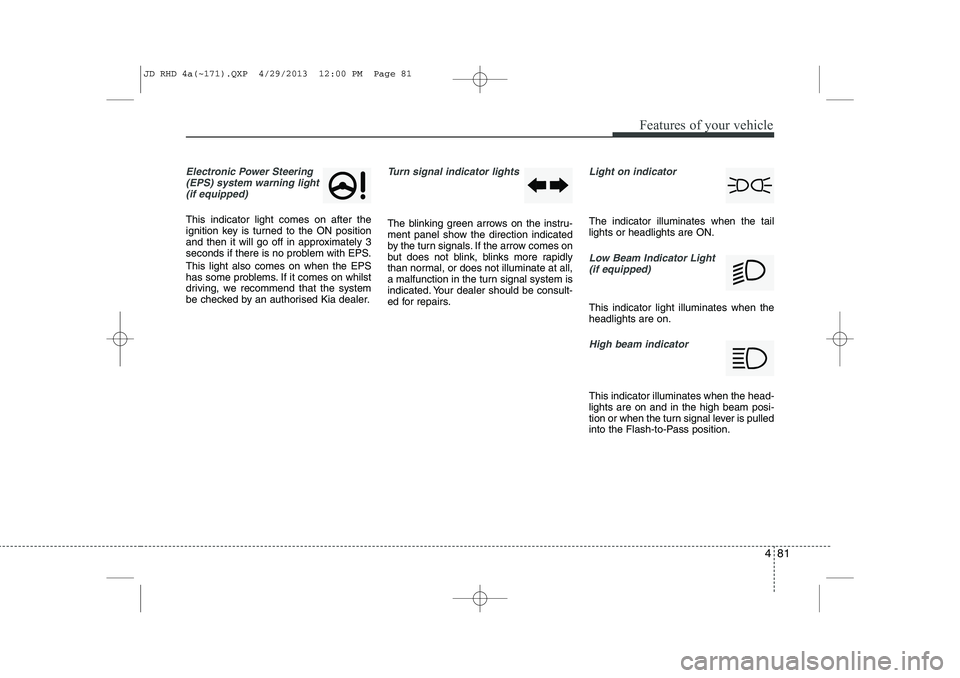 KIA CEED 2014 Owners Manual 481
Features of your vehicle
Electronic Power Steering(EPS) system warning light(if equipped)
This indicator light comes on after the
ignition key is turned to the ON position
and then it will go of KIA CEED 2014 Owners Manual 481
Features of your vehicle
Electronic Power Steering(EPS) system warning light(if equipped)
This indicator light comes on after the
ignition key is turned to the ON position
and then it will go of