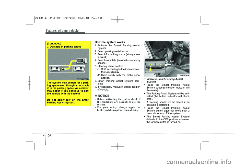 KIA CEED 2014 Owners Manual Features of your vehicle
104
4
How the system works
1. Activate the Smart Parking Assist
System
2. Select parking assist mode
3. Search for parking space (slowly move forward.)
4. Search complete (au KIA CEED 2014 Owners Manual Features of your vehicle
104
4
How the system works
1. Activate the Smart Parking Assist
System
2. Select parking assist mode
3. Search for parking space (slowly move forward.)
4. Search complete (au