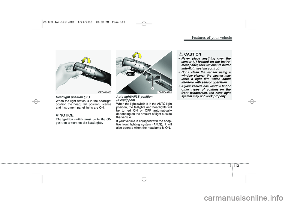 KIA CEED 2014 Owners Manual 4 113
Features of your vehicle
Headlight position ( )
When the light switch is in the headlight position the head, tail, position, license
and instrument panel lights are ON.
✽✽NOTICE
The ignition KIA CEED 2014 Owners Manual 4 113
Features of your vehicle
Headlight position ( )
When the light switch is in the headlight position the head, tail, position, license
and instrument panel lights are ON.
✽✽NOTICE
The ignition
