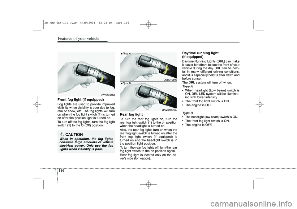 KIA CEED 2014 Owners Manual Features of your vehicle
116
4
Front fog light (if equipped)
Fog lights are used to provide improved
visibility when visibility is poor due to fog,
rain or snow, etc. The fog lights will turn
on w KIA CEED 2014 Owners Manual Features of your vehicle
116
4
Front fog light (if equipped)
Fog lights are used to provide improved
visibility when visibility is poor due to fog,
rain or snow, etc. The fog lights will turn
on w
