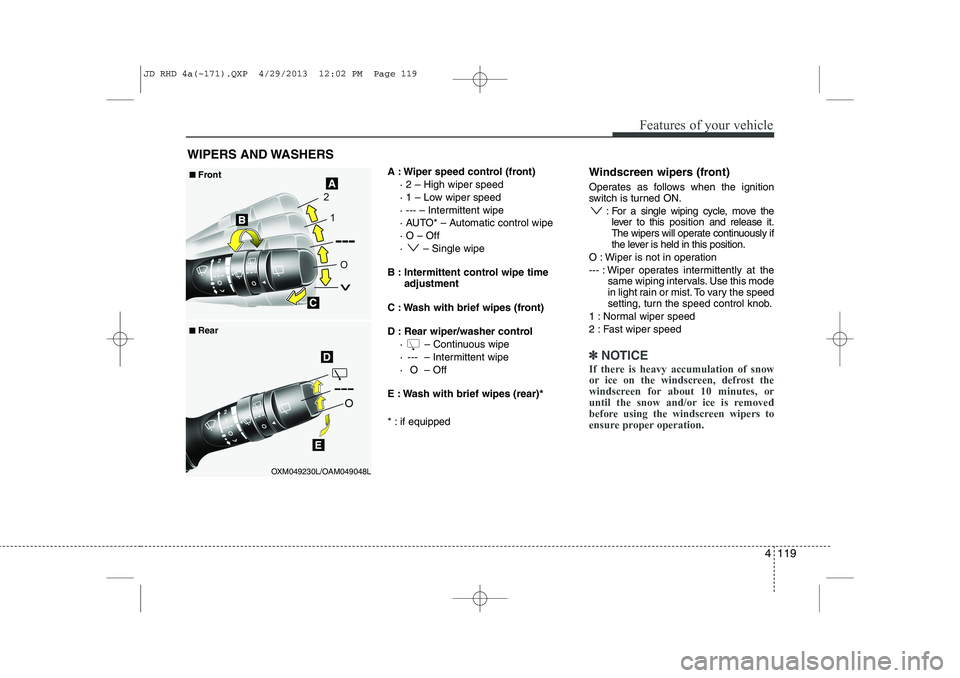 KIA CEED 2014 Owners Manual 4 119
Features of your vehicle
A : Wiper speed control (front)· 2 – High wiper speed
· 1 – Low wiper speed
· --- – Intermittent wipe
· AUTO* – Automatic control wipe· O – Off
· – KIA CEED 2014 Owners Manual 4 119
Features of your vehicle
A : Wiper speed control (front)· 2 – High wiper speed
· 1 – Low wiper speed
· --- – Intermittent wipe
· AUTO* – Automatic control wipe· O – Off
· –