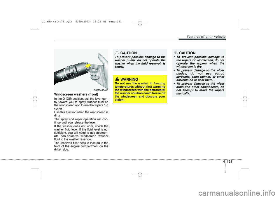 KIA CEED 2014 Owners Manual 4 121
Features of your vehicle
Windscreen washers (front)
In the O (Off) position, pull the lever gen-
tly toward you to spray washer fluid on
the windscreen and to run the wipers 1-3
cycles. Use t KIA CEED 2014 Owners Manual 4 121
Features of your vehicle
Windscreen washers (front)
In the O (Off) position, pull the lever gen-
tly toward you to spray washer fluid on
the windscreen and to run the wipers 1-3
cycles. Use t