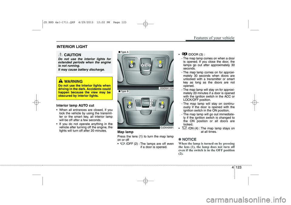 KIA CEED 2014 Owners Manual 4 123
Features of your vehicle
Interior lamp AUTO cut
When all entrances are closed, if youlock the vehicle by using the transmit-
ter or the smart key, all interior lamp
will be off after a few s KIA CEED 2014 Owners Manual 4 123
Features of your vehicle
Interior lamp AUTO cut
When all entrances are closed, if youlock the vehicle by using the transmit-
ter or the smart key, all interior lamp
will be off after a few s