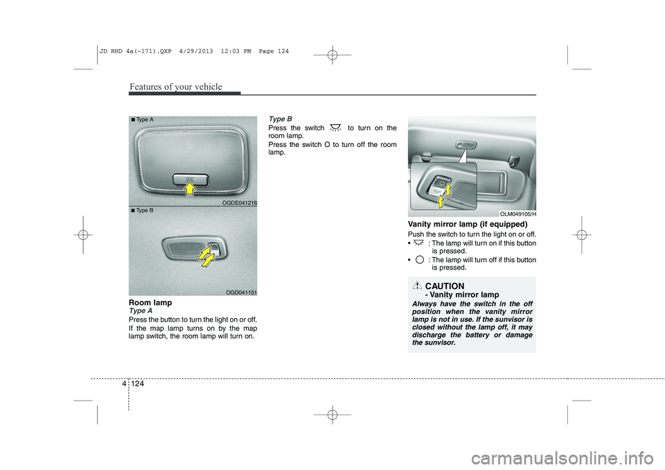 KIA CEED 2014 Owners Manual Features of your vehicle
124
4
Room lampType A
Press the button to turn the light on or off.
If the map lamp turns on by the map
lamp switch, the room lamp will turn on.
Type B
Press the switch to KIA CEED 2014 Owners Manual Features of your vehicle
124
4
Room lampType A
Press the button to turn the light on or off.
If the map lamp turns on by the map
lamp switch, the room lamp will turn on.
Type B
Press the switch to