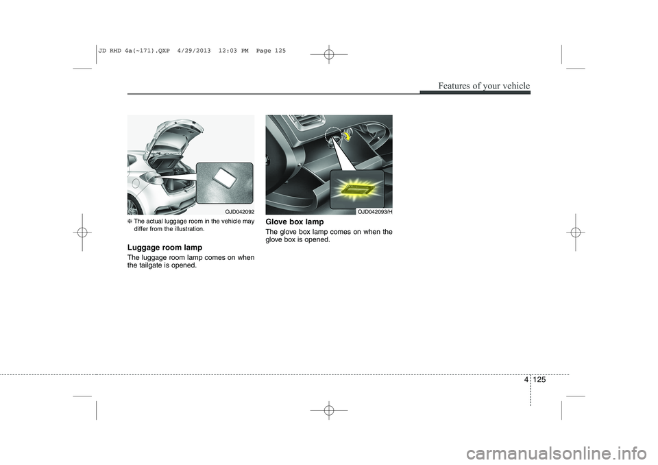 KIA CEED 2014 Owners Manual 4 125
Features of your vehicle
❈The actual luggage room in the vehicle may
differ from the illustration.
Luggage room lamp The luggage room lamp comes on when the tailgate is opened. Glove box lam KIA CEED 2014 Owners Manual 4 125
Features of your vehicle
❈The actual luggage room in the vehicle may
differ from the illustration.
Luggage room lamp The luggage room lamp comes on when the tailgate is opened. Glove box lam
