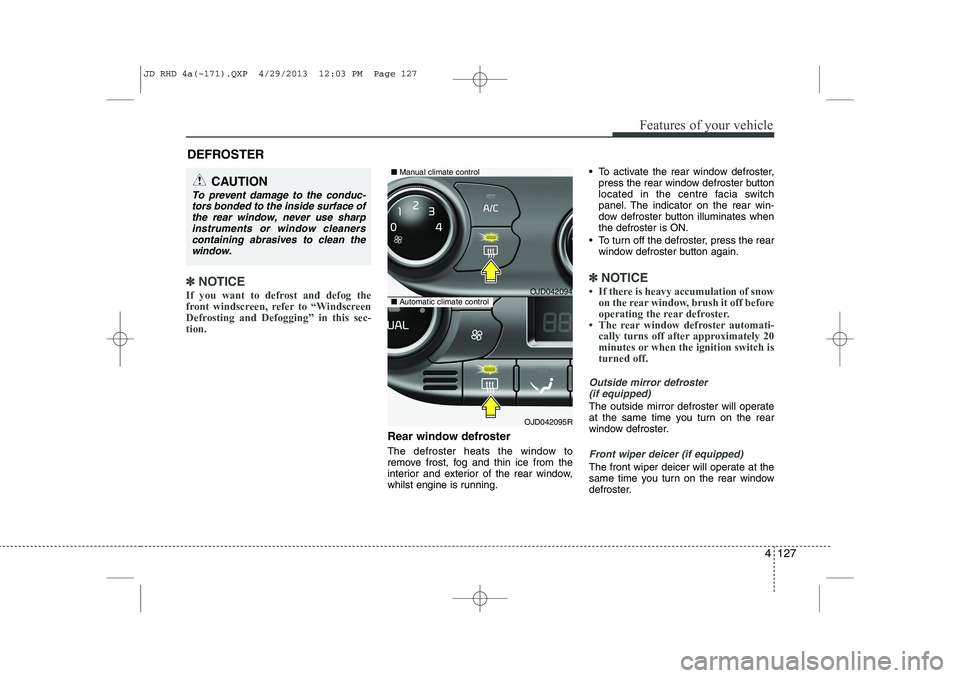 KIA CEED 2014 Owners Manual 4 127
Features of your vehicle
✽✽NOTICE
If you want to defrost and defog the
front windscreen, refer to “Windscreen
Defrosting and Defogging” in this sec-tion.
Rear window defroster
The de KIA CEED 2014 Owners Manual 4 127
Features of your vehicle
✽✽NOTICE
If you want to defrost and defog the
front windscreen, refer to “Windscreen
Defrosting and Defogging” in this sec-tion.
Rear window defroster
The de