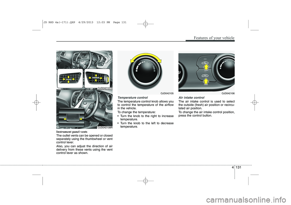 KIA CEED 2014 Owners Manual 4 131
Features of your vehicle
Instrument panel vents
The outlet vents can be opened or closed
separately using the thumbwheel or vent
control lever.
Also, you can adjust the direction of air
deli KIA CEED 2014 Owners Manual 4 131
Features of your vehicle
Instrument panel vents
The outlet vents can be opened or closed
separately using the thumbwheel or vent
control lever.
Also, you can adjust the direction of air
deli