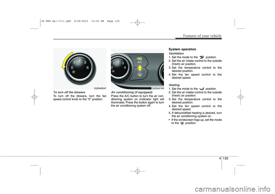 KIA CEED 2014 Owners Manual 4 133
Features of your vehicle
To turn off the blowers
To turn off the blowers, turn the fan speed control knob to the "0" position.
Air conditioning (if equipped)
Press the A/C button to turn the a KIA CEED 2014 Owners Manual 4 133
Features of your vehicle
To turn off the blowers
To turn off the blowers, turn the fan speed control knob to the "0" position.
Air conditioning (if equipped)
Press the A/C button to turn the a