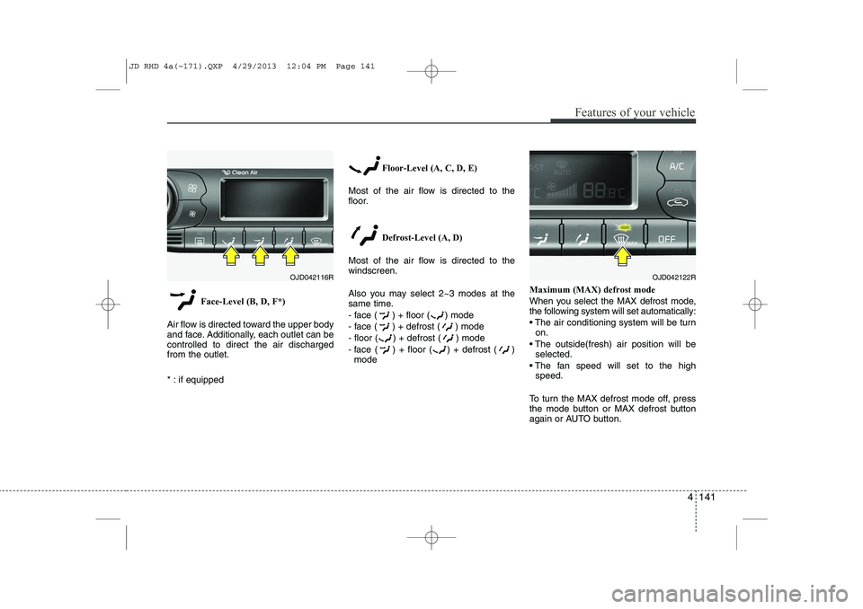 KIA CEED 2014 Owners Manual 4 141
Features of your vehicle
Face-Level (B, D, F*)
Air flow is directed toward the upper body
and face. Additionally, each outlet can becontrolled to direct the air dischargedfrom the outlet.
* : KIA CEED 2014 Owners Manual 4 141
Features of your vehicle
Face-Level (B, D, F*)
Air flow is directed toward the upper body
and face. Additionally, each outlet can becontrolled to direct the air dischargedfrom the outlet.
* :
