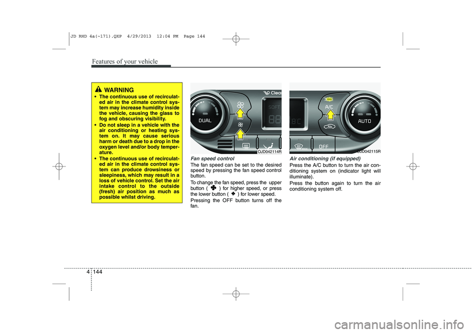 KIA CEED 2014 Owners Manual Features of your vehicle
144
4
Fan speed control
The fan speed can be set to the desired
speed by pressing the fan speed control
button.
To change the fan speed, press the upper
button ( ) for hi KIA CEED 2014 Owners Manual Features of your vehicle
144
4
Fan speed control
The fan speed can be set to the desired
speed by pressing the fan speed control
button.
To change the fan speed, press the upper
button ( ) for hi