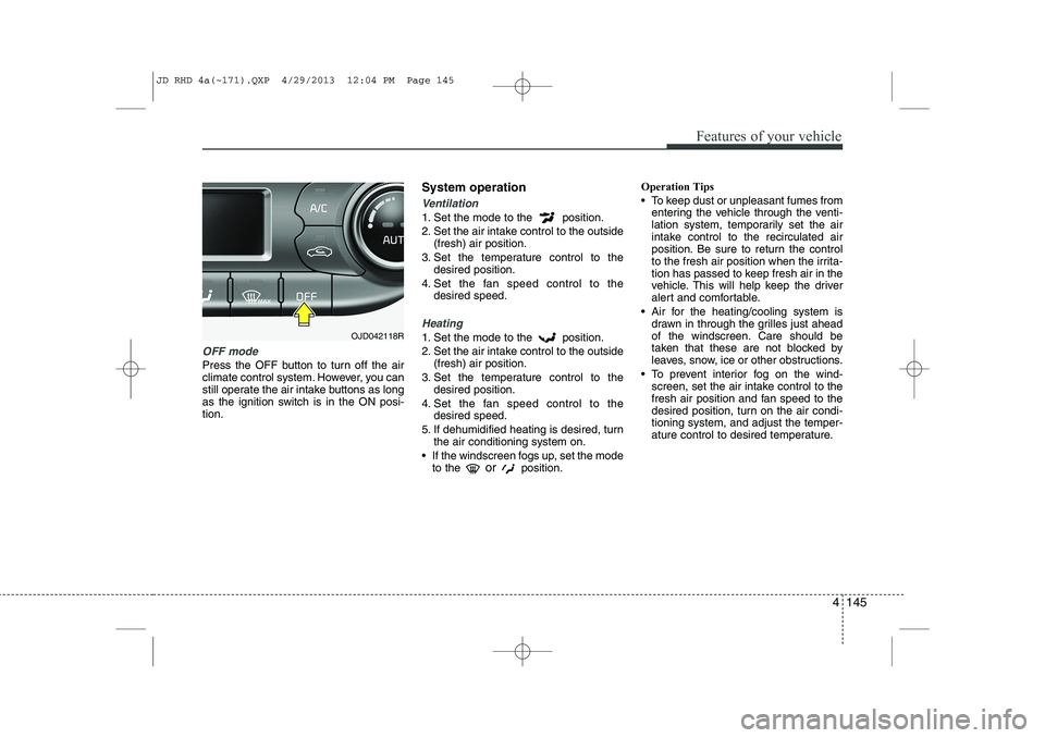 KIA CEED 2014 Owners Manual 4 145
Features of your vehicle
OFF mode
Press the OFF button to turn off the air
climate control system. However, you can
still operate the air intake buttons as long
as the ignition switch is in the KIA CEED 2014 Owners Manual 4 145
Features of your vehicle
OFF mode
Press the OFF button to turn off the air
climate control system. However, you can
still operate the air intake buttons as long
as the ignition switch is in the