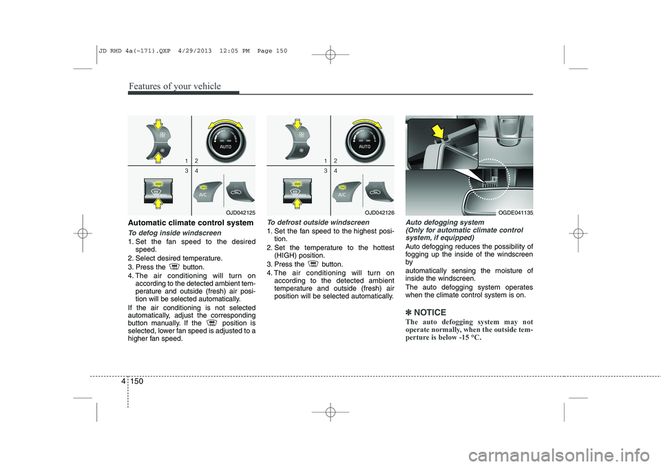 KIA CEED 2014  Owners Manual Features of your vehicle
150
4
Automatic climate control system
To defog inside windscreen  
1. Set the fan speed to the desired
speed.
2. Select desired temperature. 
3. Press the  button.
4. The air
