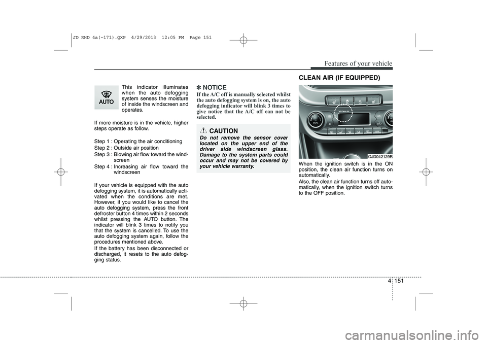 KIA CEED 2014  Owners Manual 4 151
Features of your vehicle
This indicator illuminates 
when the auto defoggingsystem senses the moistureof inside the windscreen and
operates.
If more moisture is in the vehicle, higher
steps oper