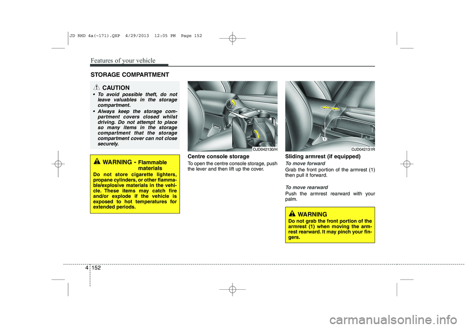 KIA CEED 2014  Owners Manual Features of your vehicle
152
4
Centre console storage 
To open the centre console storage, push 
the lever and then lift up the cover. Sliding armrest (if equipped)
To move forward
Grab the front port