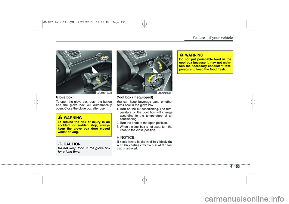 KIA CEED 2014  Owners Manual 4 153
Features of your vehicle
Glove box  
To open the glove box, push the button 
and the glove box will automatically
open. Close the glove box after use.Cool box (if equipped) 
You can keep beverag