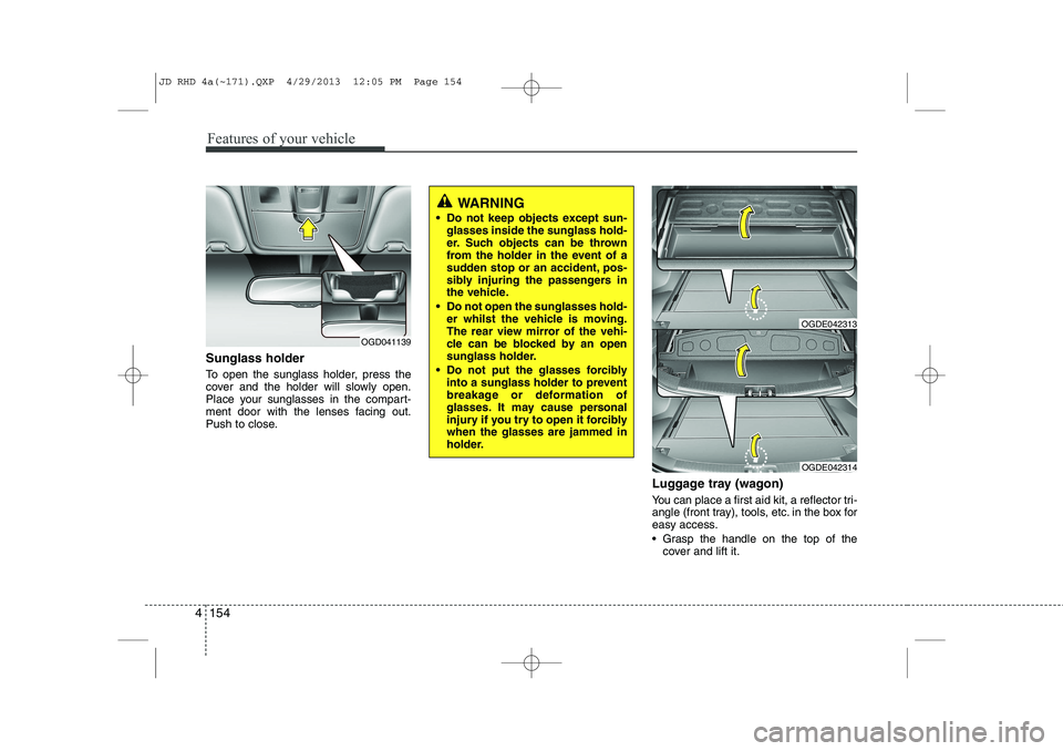 KIA CEED 2014  Owners Manual Features of your vehicle
154
4
Sunglass holder  
To open the sunglass holder, press the 
cover and the holder will slowly open.
Place your sunglasses in the compart-
ment door with the lenses facing o