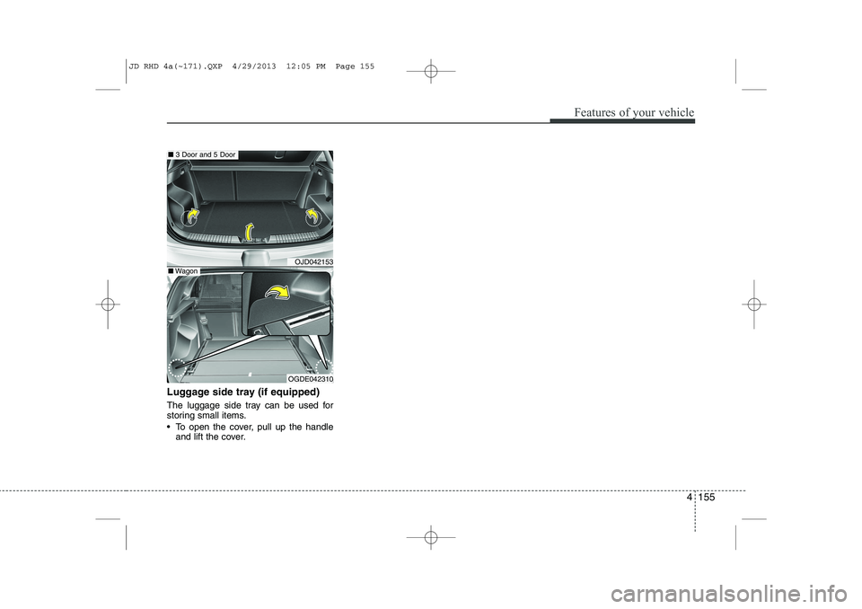 KIA CEED 2014  Owners Manual 4 155
Features of your vehicle
Luggage side tray (if equipped) 
The luggage side tray can be used for 
storing small items. 
 To open the cover, pull up the handleand lift the cover.
OJD042153
OGDE04
