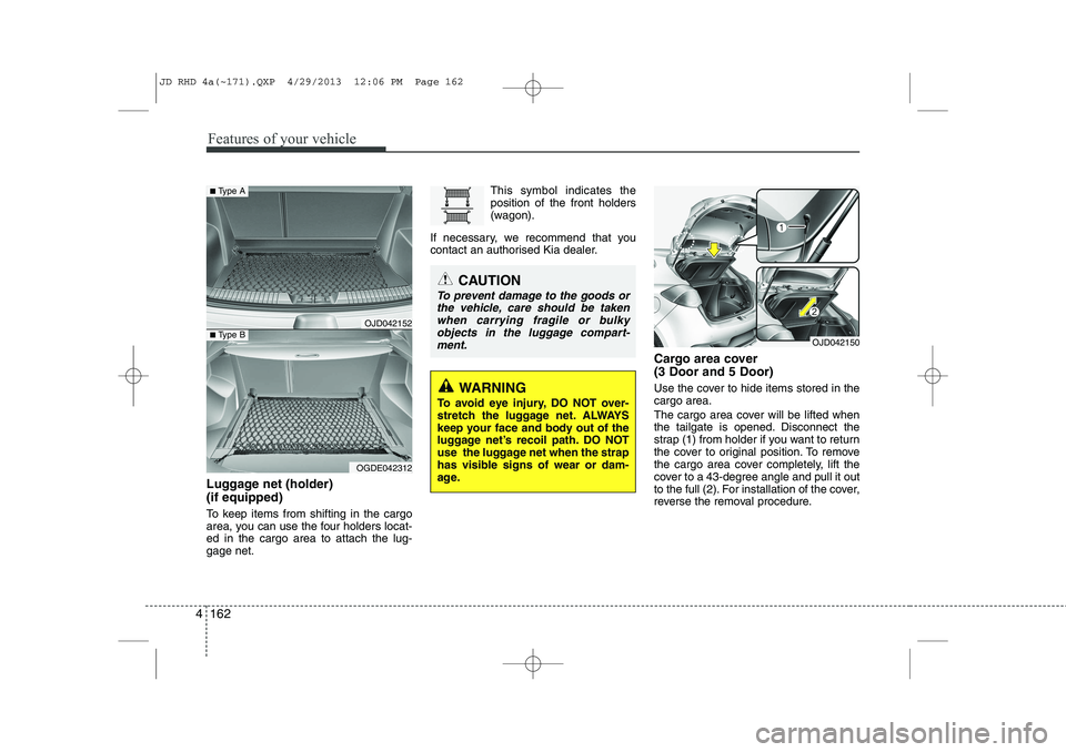 KIA CEED 2014 Owners Manual Features of your vehicle
162
4
Luggage net (holder) (if equipped)
To keep items from shifting in the cargo
area, you can use the four holders locat-ed in the cargo area to attach the lug-gage net. KIA CEED 2014 Owners Manual Features of your vehicle
162
4
Luggage net (holder) (if equipped)
To keep items from shifting in the cargo
area, you can use the four holders locat-ed in the cargo area to attach the lug-gage net.