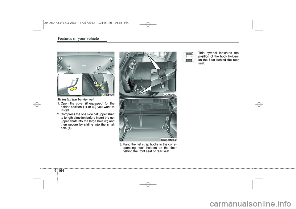 KIA CEED 2014 Owners Manual Features of your vehicle
164
4
To install the barrier net
1. Open the cover (if equipped) for the
holder position (1) or (2) you want to install.
2. Compress the one side net upper shaft to length dir KIA CEED 2014 Owners Manual Features of your vehicle
164
4
To install the barrier net
1. Open the cover (if equipped) for the
holder position (1) or (2) you want to install.
2. Compress the one side net upper shaft to length dir