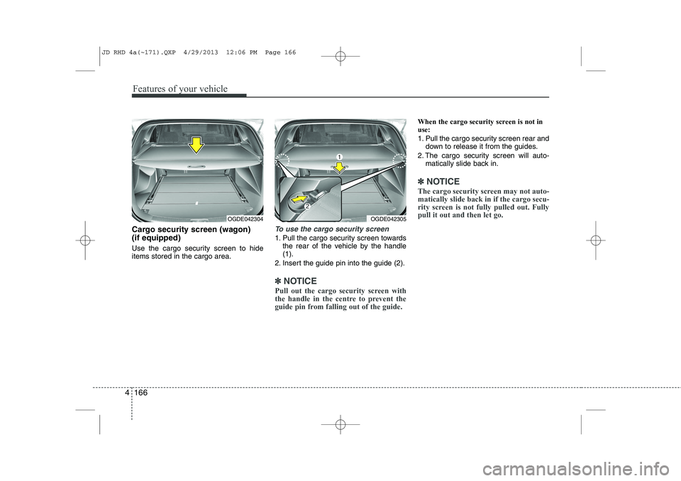 KIA CEED 2014 Owners Manual Features of your vehicle
166
4
Cargo security screen (wagon) (if equipped)
Use the cargo security screen to hide items stored in the cargo area.To use the cargo security screen
1. Pull the cargo se KIA CEED 2014 Owners Manual Features of your vehicle
166
4
Cargo security screen (wagon) (if equipped)
Use the cargo security screen to hide items stored in the cargo area.To use the cargo security screen
1. Pull the cargo se