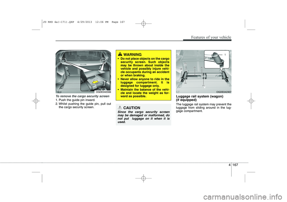 KIA CEED 2014 Owners Manual 4 167
Features of your vehicle
To remove the cargo security screen
1. Push the guide pin inward.
2. Whilst pushing the guide pin, pull outthe cargo security screen. Luggage rail system (wagon) (if e KIA CEED 2014 Owners Manual 4 167
Features of your vehicle
To remove the cargo security screen
1. Push the guide pin inward.
2. Whilst pushing the guide pin, pull outthe cargo security screen. Luggage rail system (wagon) (if e