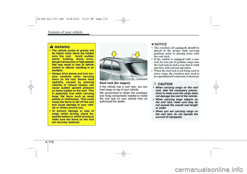 KIA CEED 2014 Owners Manual Features of your vehicle
170
4
Roof rack (for wagon)
If the vehicle has a roof rack, you can
load cargo on top of your vehicle.
We recommend to obtain the crossbars and fixing components needed to KIA CEED 2014 Owners Manual Features of your vehicle
170
4
Roof rack (for wagon)
If the vehicle has a roof rack, you can
load cargo on top of your vehicle.
We recommend to obtain the crossbars and fixing components needed to
