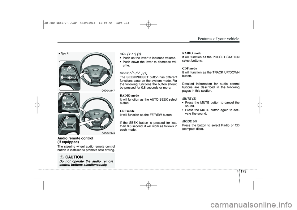 KIA CEED 2014 Owners Manual 4 173
Features of your vehicle
Audio remote control (if equipped)
The steering wheel audio remote control
button is installed to promote safe driving.
VOL (+/ -) (1)
• Push up the lever to incre KIA CEED 2014 Owners Manual 4 173
Features of your vehicle
Audio remote control (if equipped)
The steering wheel audio remote control
button is installed to promote safe driving.
VOL (+/ -) (1)
• Push up the lever to incre