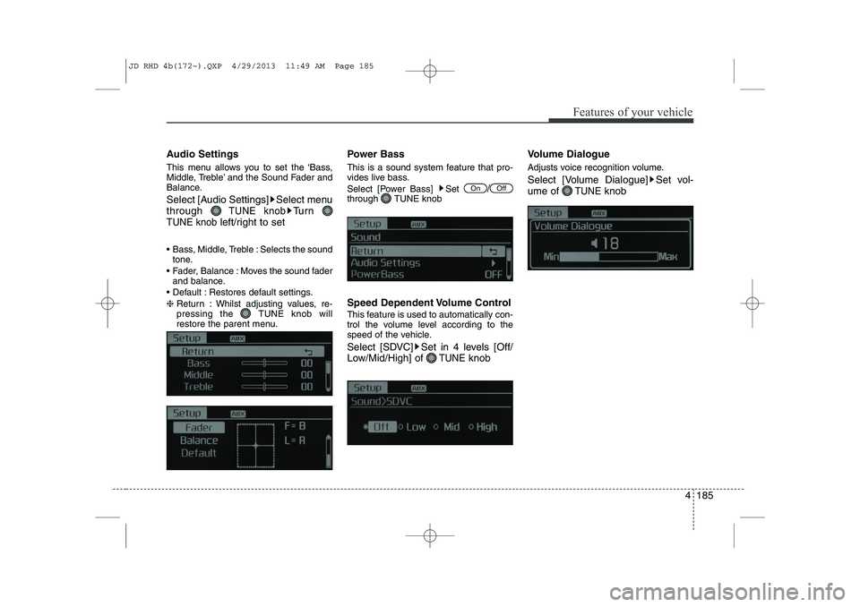 KIA CEED 2014  Owners Manual 4 185
Features of your vehicle
Audio Settings 
This menu allows you to set the ‘Bass, 
Middle, Treble’ and the Sound Fader and
Balance. 
Select [Audio Settings] Select menu through 
TUNE knobTu r 