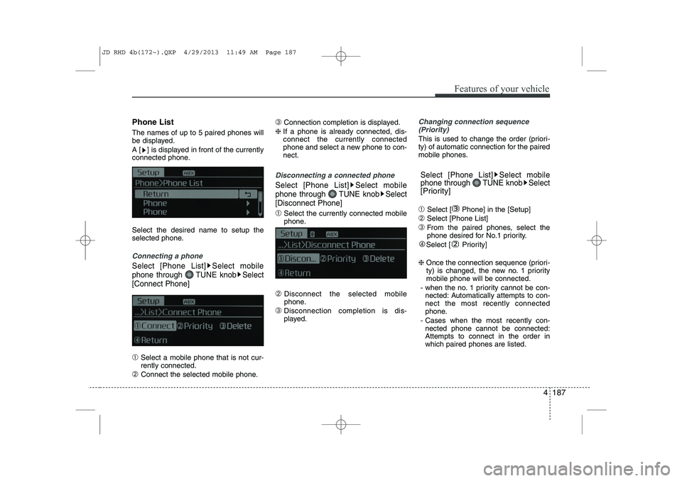 KIA CEED 2014  Owners Manual 4 187
Features of your vehicle
Phone List The names of up to 5 paired phones will 
be displayed. 
A [ ] is displayed in front of the currently 
connected phone. Select the desired name to setup the 
s
