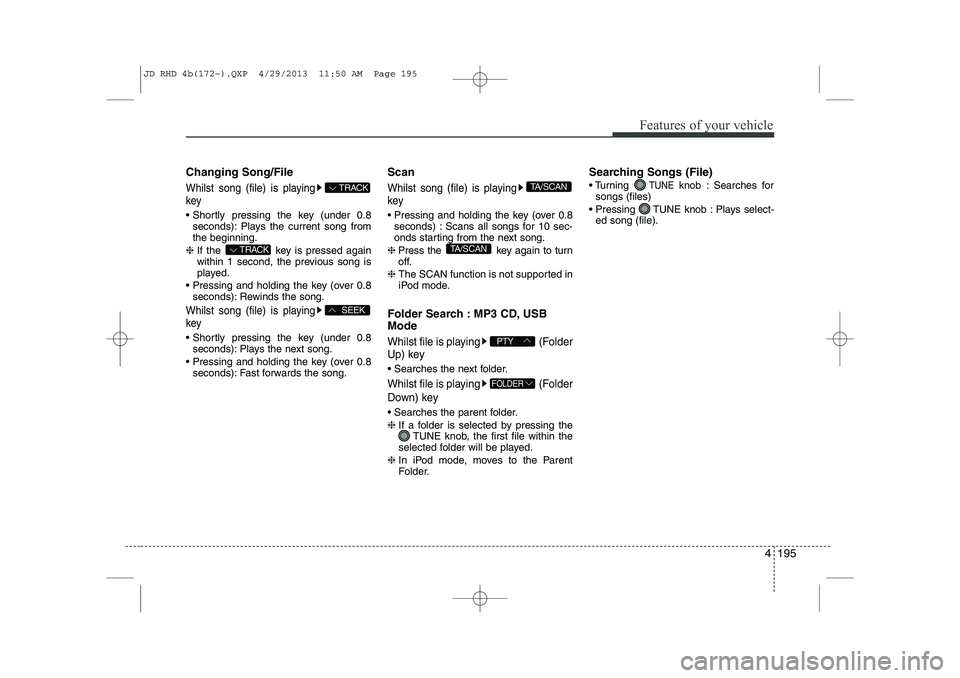 KIA CEED 2014 Owners Manual 4 195
Features of your vehicle
Changing Song/File
Whilst song (file) is playing key
Shortly pressing the key (under 0.8seconds): Plays the current song from the beginning.
❈ If the key is presse KIA CEED 2014 Owners Manual 4 195
Features of your vehicle
Changing Song/File
Whilst song (file) is playing key
Shortly pressing the key (under 0.8seconds): Plays the current song from the beginning.
❈ If the key is presse